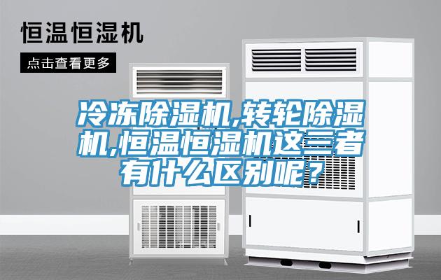 冷凍除濕機(jī),轉(zhuǎn)輪除濕機(jī),恒溫恒濕機(jī)這三者有什么區(qū)別呢？