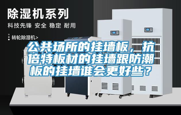 公共場所的掛墻板，抗倍特板材的掛墻跟防潮板的掛墻誰會更好些？