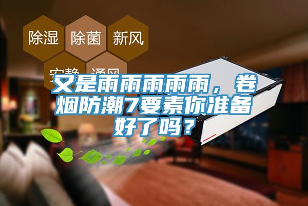 又是雨雨雨雨雨，卷煙防潮7要素你準備好了嗎？