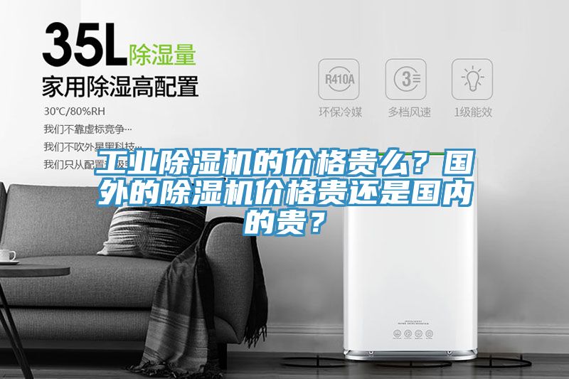 工業(yè)除濕機的價格貴么？國外的除濕機價格貴還是國內的貴？